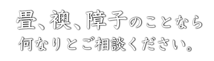 畳、襖、障子のことなら何なりとご相談ください。